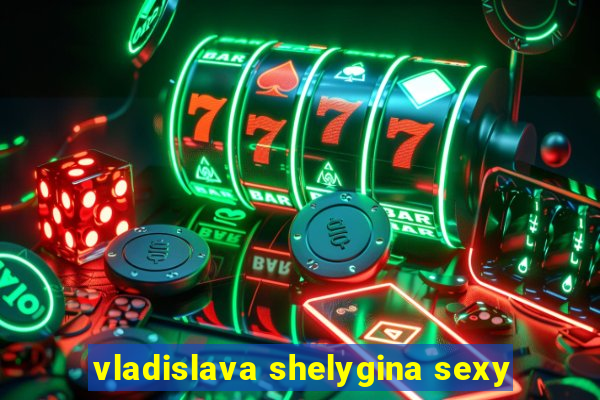 vladislava shelygina sexy